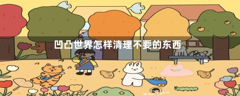 凹凸世界怎样清理不要的东西