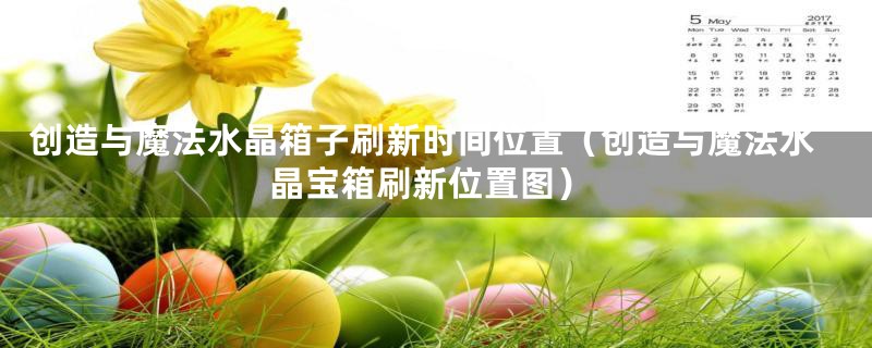 创造与魔法水晶箱子刷新时间位置（创造与魔法水晶宝箱刷新位置图）