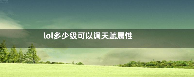 lol多少级可以调天赋属性