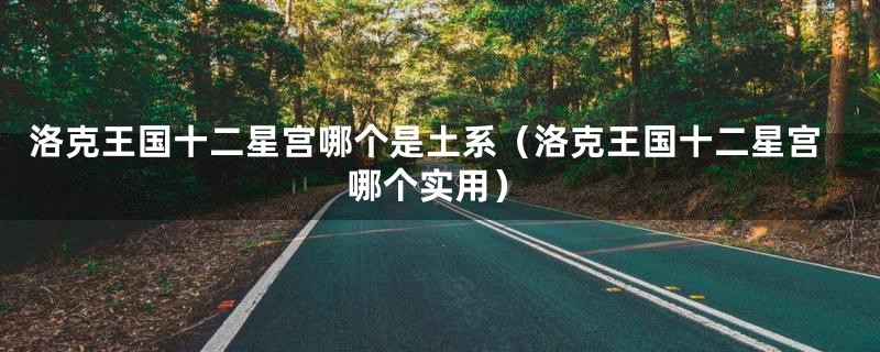 洛克王国十二星宫哪个是土系(洛克王国十二星宫哪个实用)