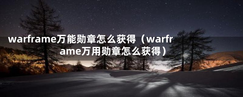 warframe万能勋章怎么获得（warframe万用勋章怎么获得）