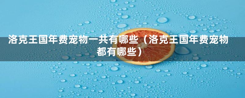 洛克王国年费宠物一共有哪些（洛克王国年费宠物都有哪些）