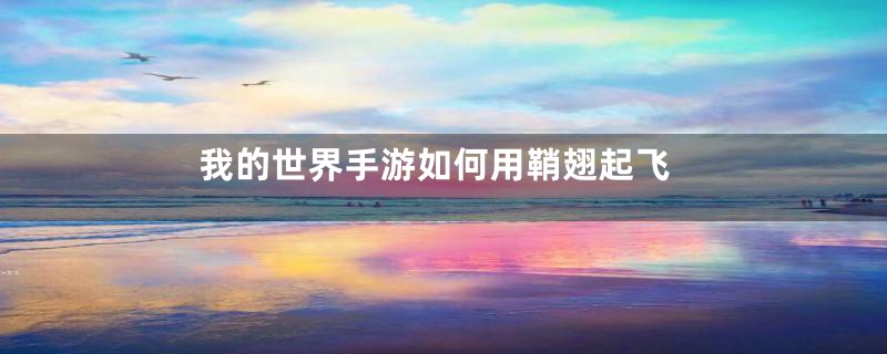 我的世界手游如何用鞘翅起飞