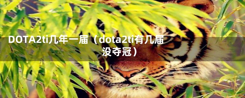 DOTA2ti几年一届(dota2ti有几届没夺冠)