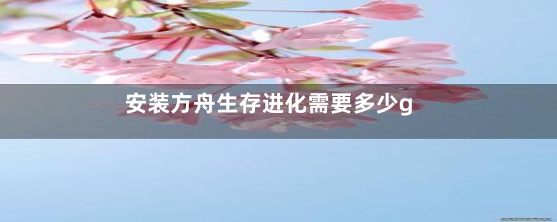 安装方舟生存进化需要多少g