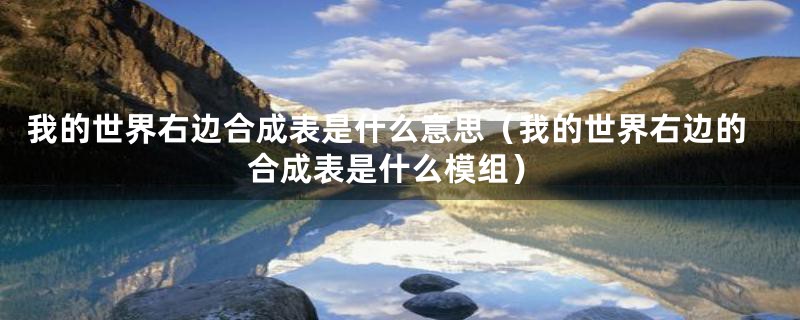 我的世界右边合成表是什么意思(我的世界右边的合成表是什么模组)