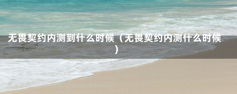 无畏契约内测到什么时候（无畏契约内测什么时候）