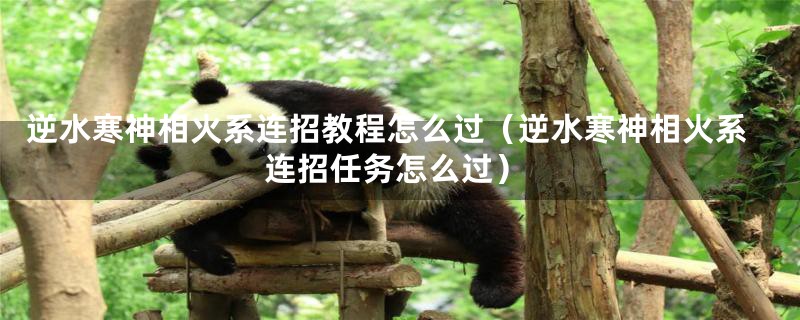 逆水寒神相火系连招教程怎么过(逆水寒神相火系连招任务怎么过)