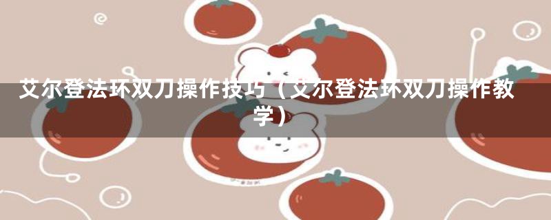 艾尔登法环双刀操作技巧（艾尔登法环双刀操作教学）