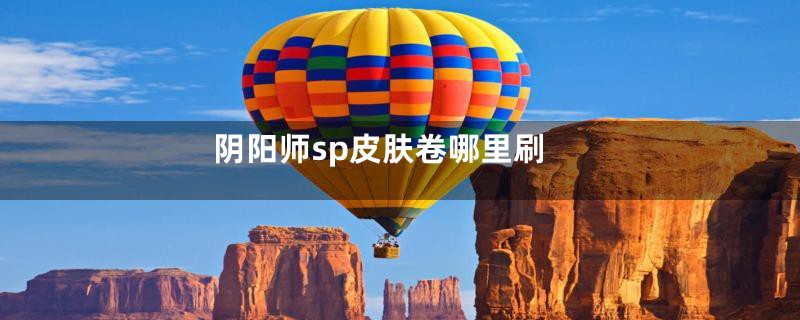 阴阳师sp皮肤卷哪里刷