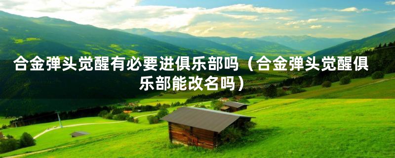 合金弹头觉醒有必要进俱乐部吗（合金弹头觉醒俱乐部能改名吗）
