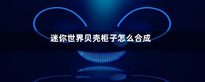迷你世界贝壳柜子怎么合成