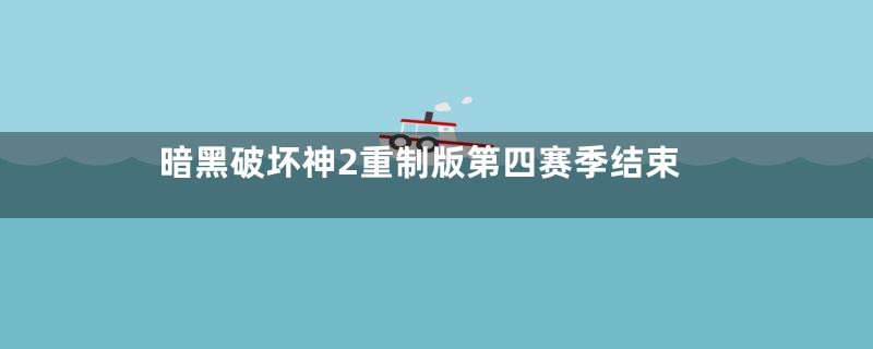 暗黑破坏神2重制版第四赛季结束