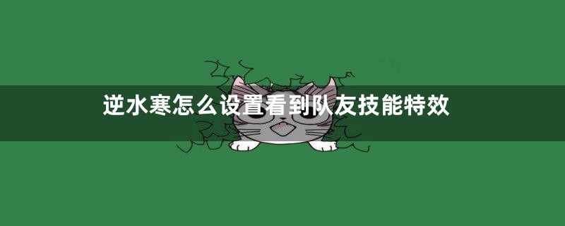 逆水寒怎么设置看到队友技能特效