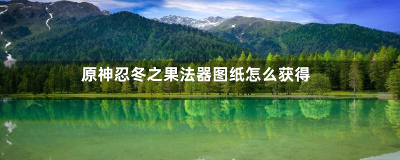 原神忍冬之果法器图纸怎么获得