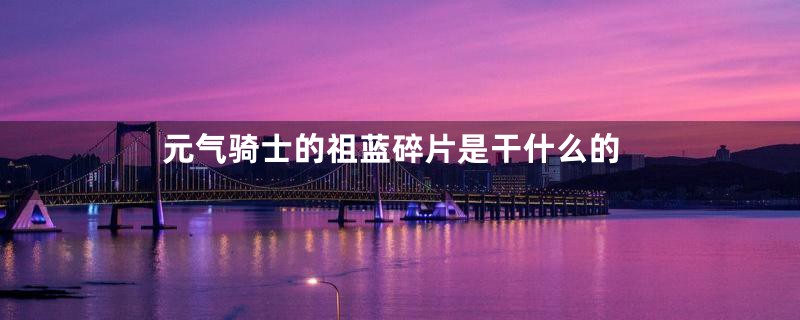 元气骑士的祖蓝碎片是干什么的