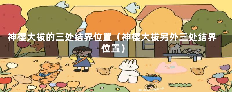 神樱大祓的三处结界位置(神樱大祓另外三处结界位置)