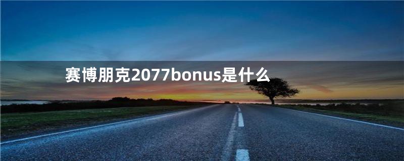 赛博朋克2077bonus是什么