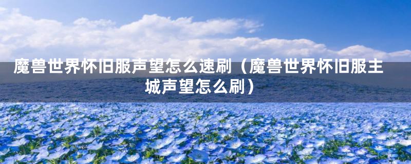 魔兽世界怀旧服声望怎么速刷（魔兽世界怀旧服主城声望怎么刷）