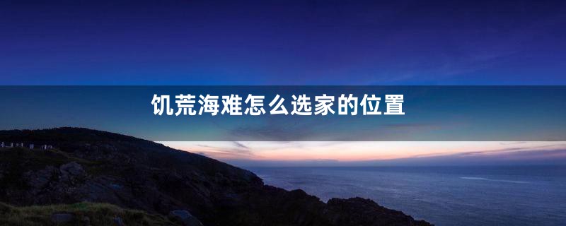饥荒海难怎么选家的位置