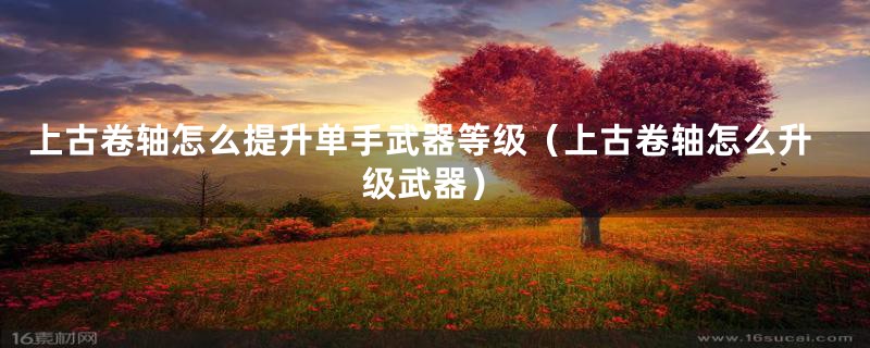 上古卷轴怎么提升单手武器等级（上古卷轴怎么升级武器）
