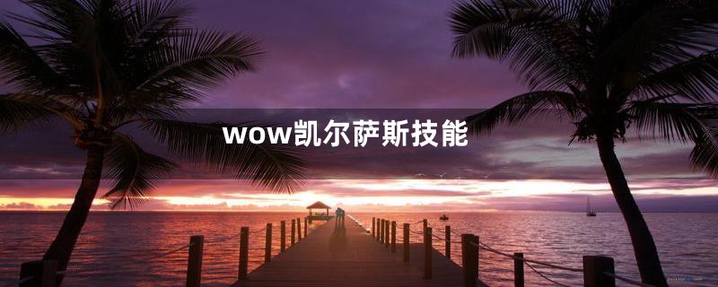 wow凯尔萨斯技能