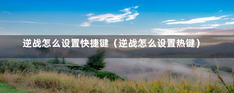 逆战怎么设置快捷键(逆战怎么设置热键)