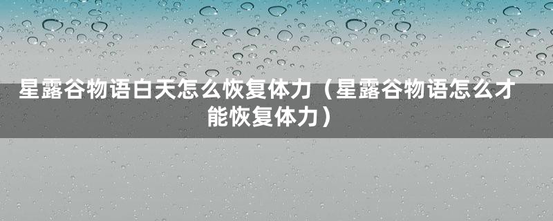 星露谷物语白天怎么恢复体力（星露谷物语怎么才能恢复体力）