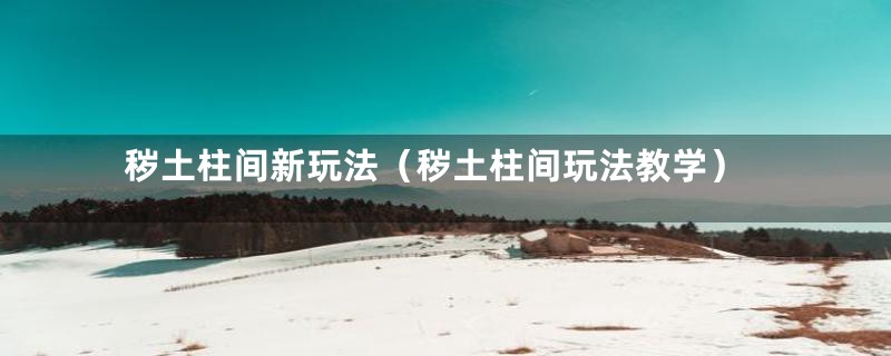 秽土柱间新玩法(秽土柱间玩法教学)