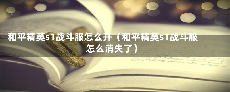 和平精英s1战斗服怎么开（和平精英s1战斗服怎么消失了）