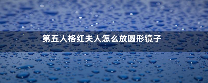 第五人格红夫人怎么放圆形镜子