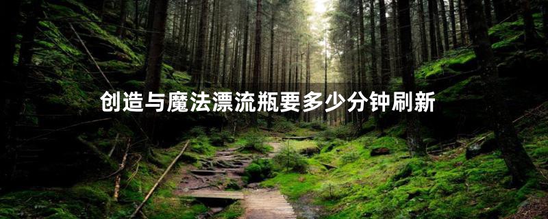 创造与魔法漂流瓶要多少分钟刷新