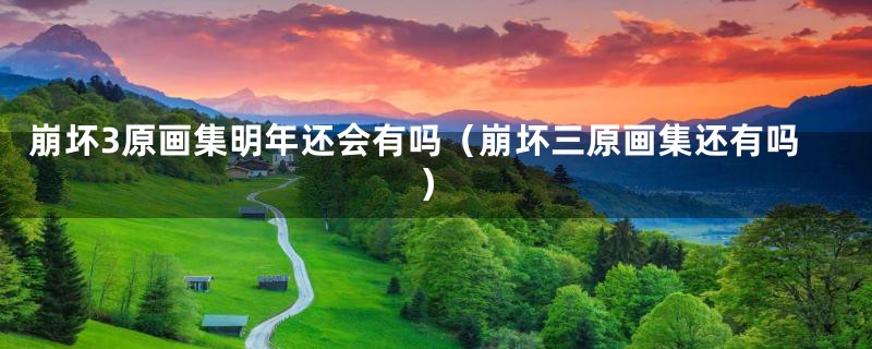 崩坏3原画集明年还会有吗(崩坏三原画集还有吗)