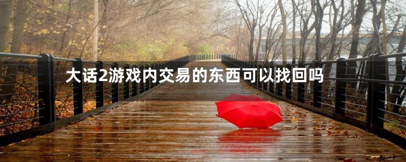 大话2游戏内交易的东西可以找回吗