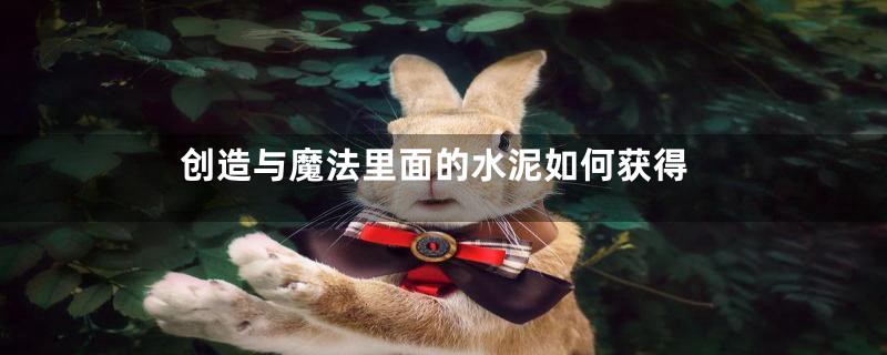 创造与魔法里面的水泥如何获得