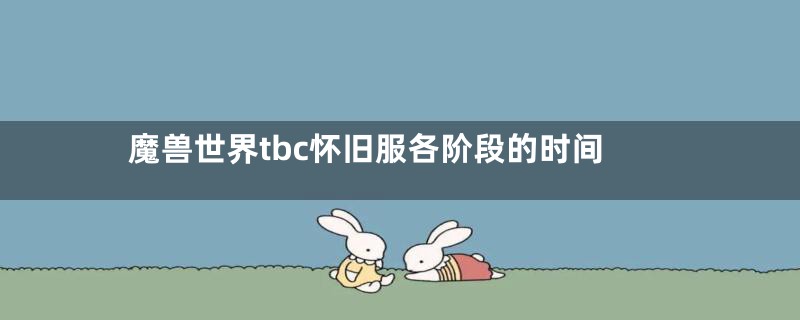 魔兽世界tbc怀旧服各阶段的时间