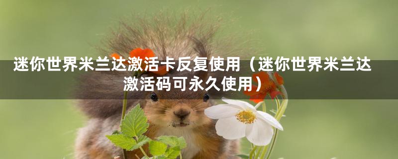 迷你世界米兰达激活卡反复使用(迷你世界米兰达激活码可永久使用)