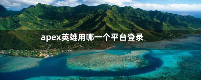 apex英雄用哪一个平台登录