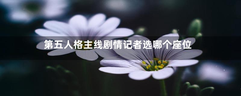 第五人格主线剧情记者选哪个座位
