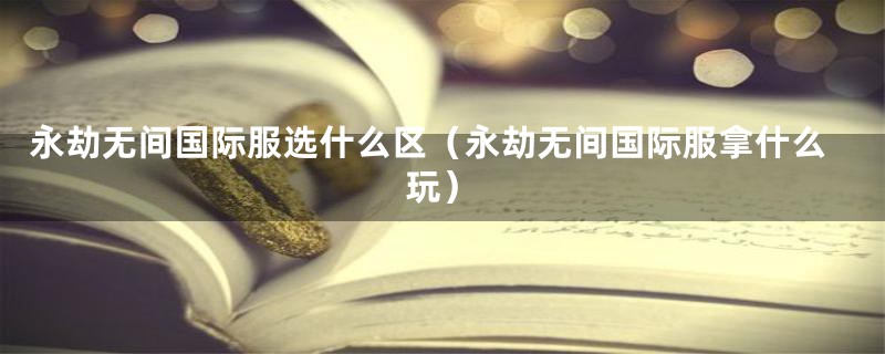 永劫无间国际服选什么区(永劫无间国际服拿什么玩)