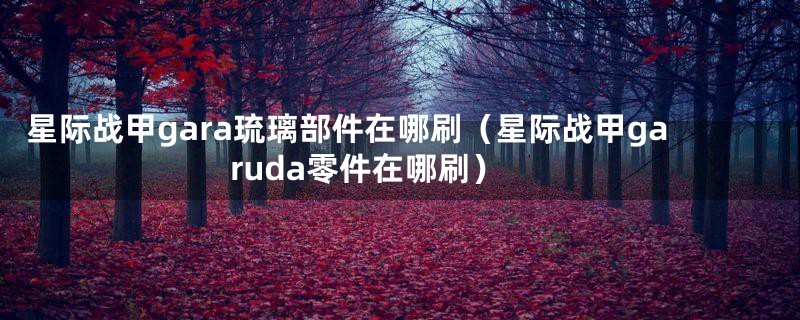 星际战甲gara琉璃部件在哪刷（星际战甲garuda零件在哪刷）