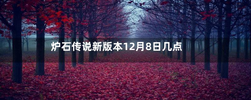 炉石传说新版本12月8日几点