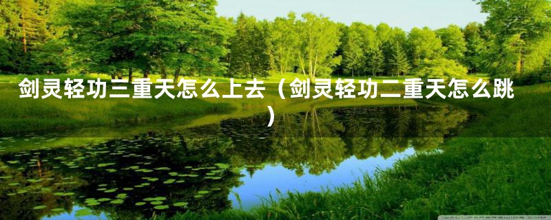 剑灵轻功三重天怎么上去(剑灵轻功二重天怎么跳)