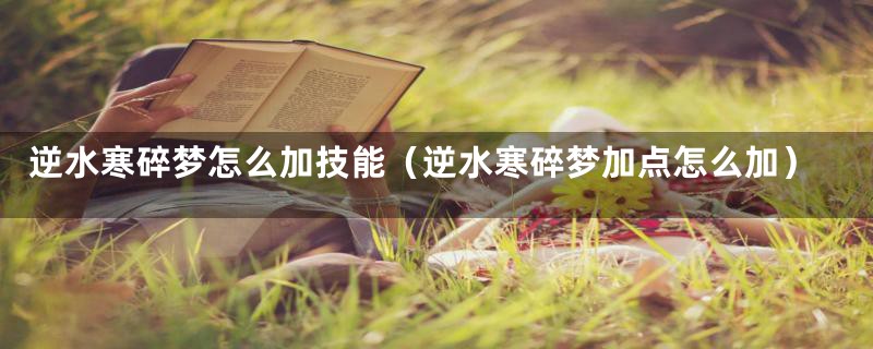 逆水寒碎梦怎么加技能（逆水寒碎梦加点怎么加）