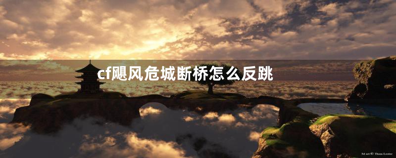 cf飓风危城断桥怎么反跳