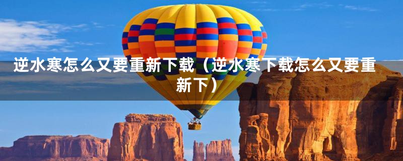 逆水寒怎么又要重新下载（逆水寒下载怎么又要重新下）