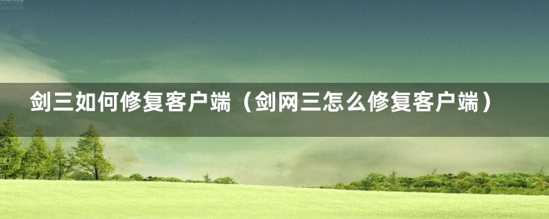 剑三如何修复客户端（剑网三怎么修复客户端）