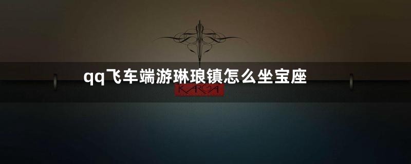 qq飞车端游琳琅镇怎么坐宝座