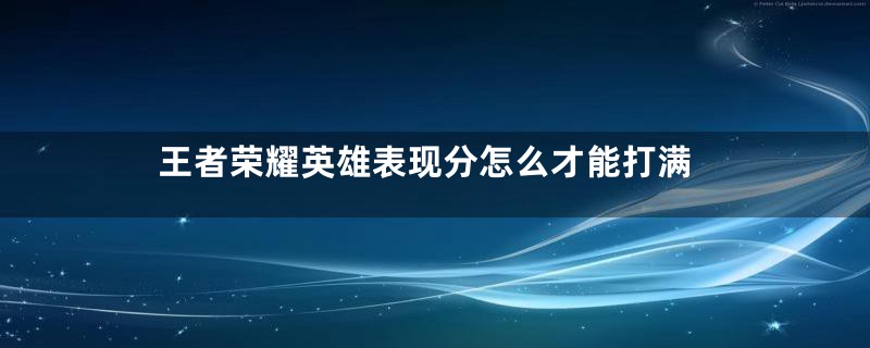 王者荣耀英雄表现分怎么才能打满