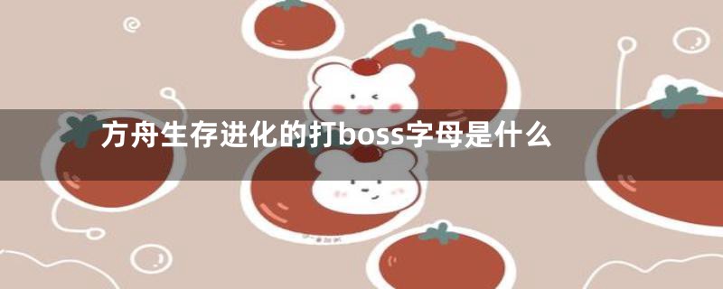 方舟生存进化的打boss字母是什么